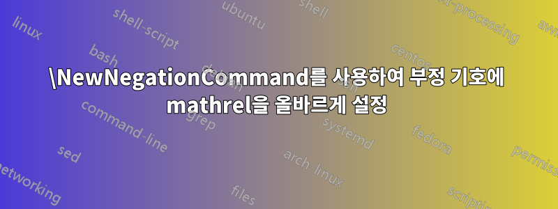 \NewNegationCommand를 사용하여 부정 기호에 mathrel을 올바르게 설정
