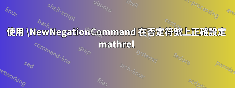 使用 \NewNegationCommand 在否定符號上正確設定 mathrel