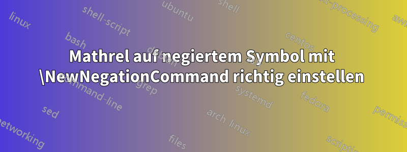 Mathrel auf negiertem Symbol mit \NewNegationCommand richtig einstellen