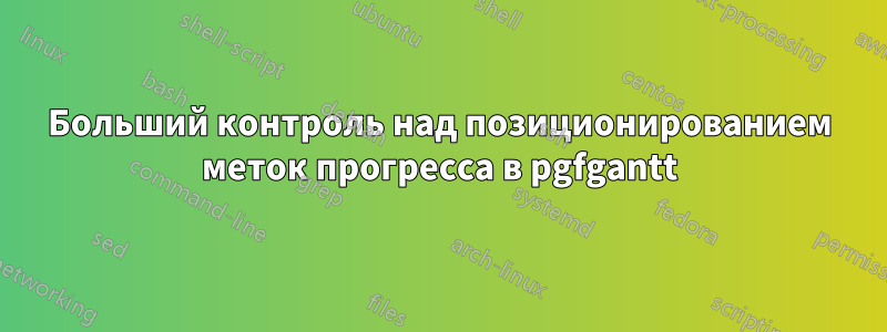 Больший контроль над позиционированием меток прогресса в pgfgantt