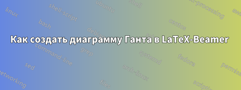 Как создать диаграмму Ганта в LaTeX-Beamer