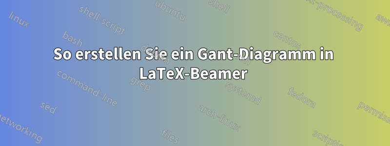 So erstellen Sie ein Gant-Diagramm in LaTeX-Beamer