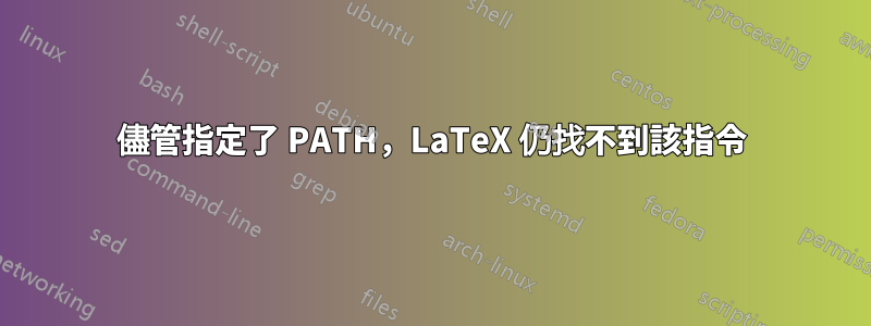 儘管指定了 PATH，LaTeX 仍找不到該指令