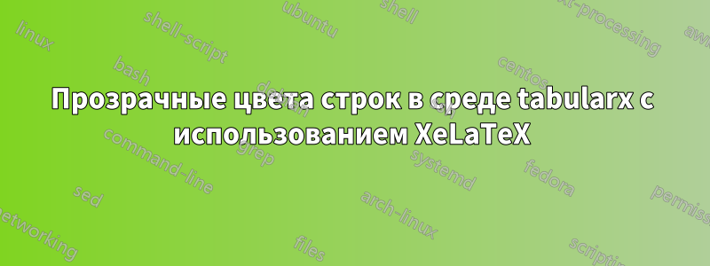 Прозрачные цвета строк в среде tabularx с использованием XeLaTeX