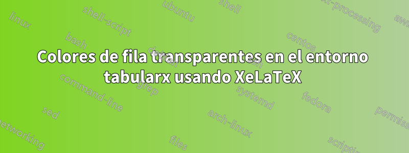 Colores de fila transparentes en el entorno tabularx usando XeLaTeX