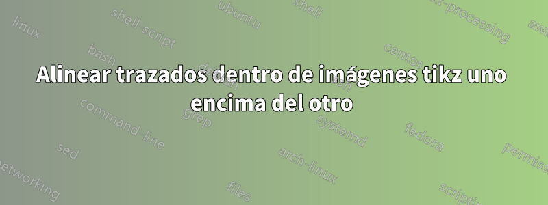 Alinear trazados dentro de imágenes tikz uno encima del otro