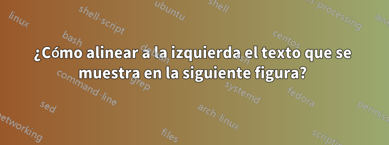¿Cómo alinear a la izquierda el texto que se muestra en la siguiente figura?