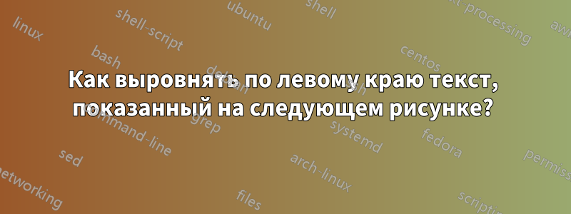 Как выровнять по левому краю текст, показанный на следующем рисунке?