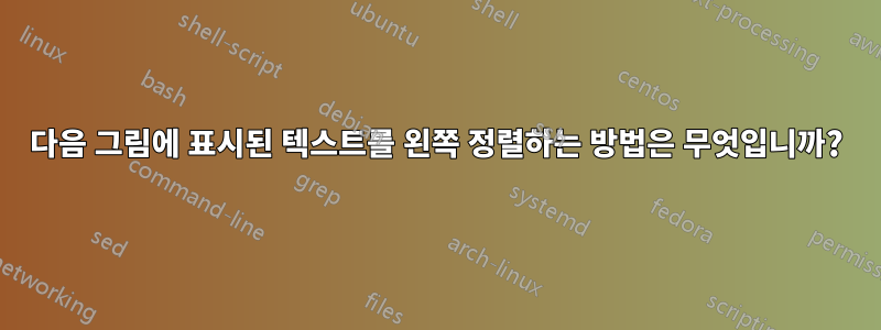다음 그림에 표시된 텍스트를 왼쪽 정렬하는 방법은 무엇입니까?