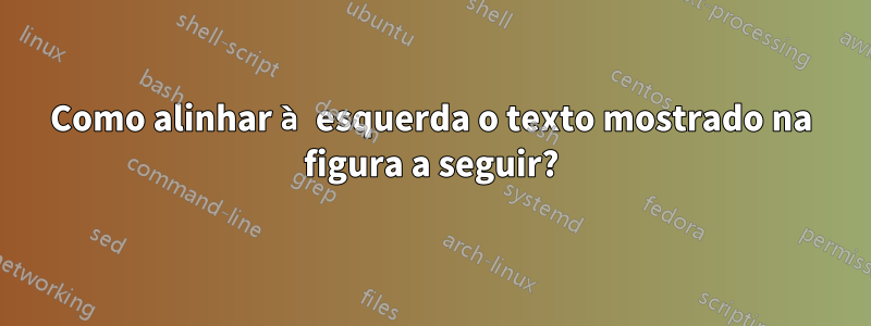 Como alinhar à esquerda o texto mostrado na figura a seguir?