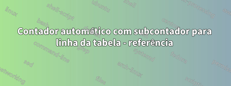 Contador automático com subcontador para linha da tabela - referência
