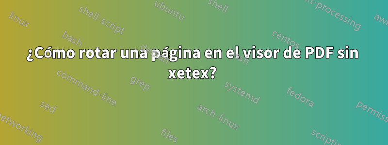 ¿Cómo rotar una página en el visor de PDF sin xetex?