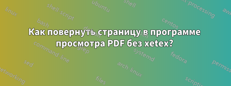 Как повернуть страницу в программе просмотра PDF без xetex?
