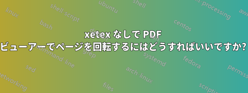 xetex なしで PDF ビューアーでページを回転するにはどうすればいいですか?