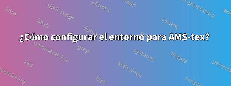 ¿Cómo configurar el entorno para AMS-tex?