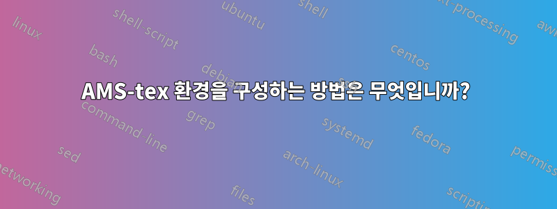 AMS-tex 환경을 구성하는 방법은 무엇입니까?