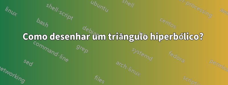 Como desenhar um triângulo hiperbólico?