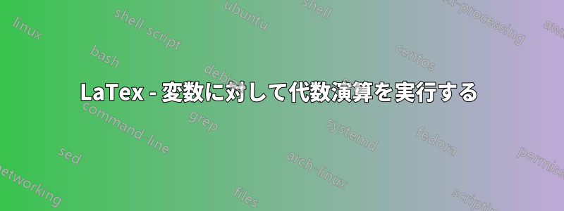 LaTex - 変数に対して代数演算を実行する