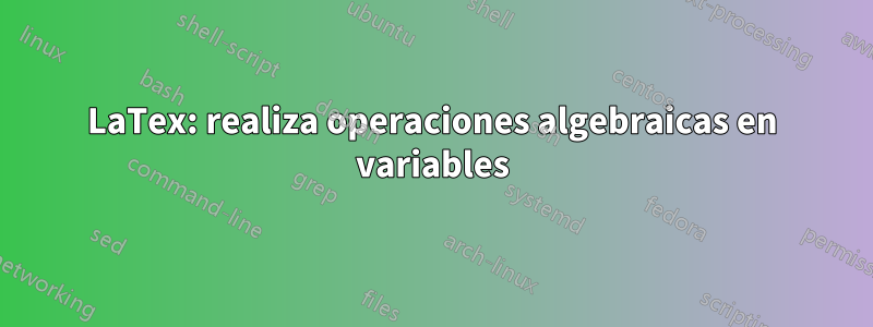 LaTex: realiza operaciones algebraicas en variables