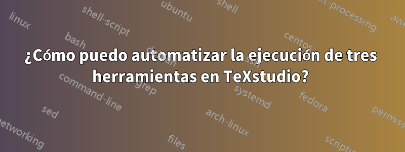 ¿Cómo puedo automatizar la ejecución de tres herramientas en TeXstudio?