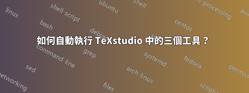 如何自動執行 TeXstudio 中的三個工具？