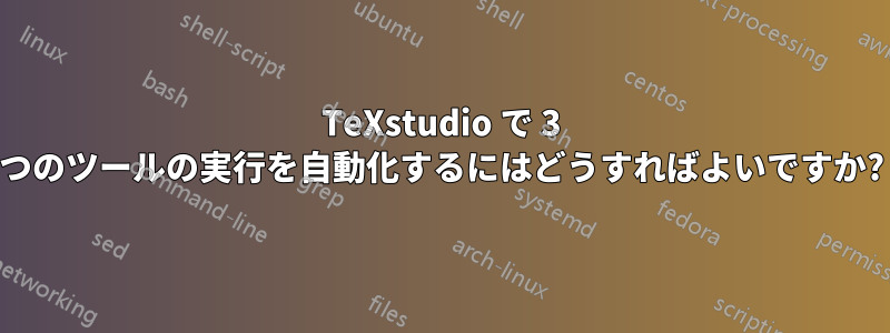 TeXstudio で 3 つのツールの実行を自動化するにはどうすればよいですか?