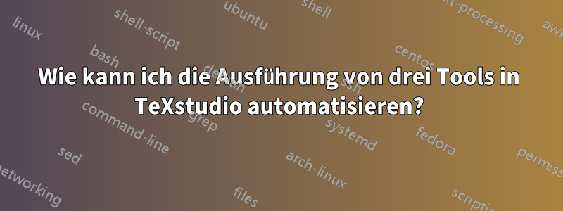 Wie kann ich die Ausführung von drei Tools in TeXstudio automatisieren?