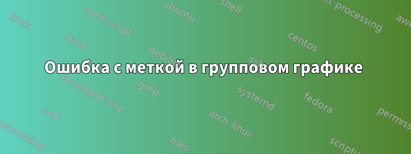 Ошибка с меткой в ​​групповом графике