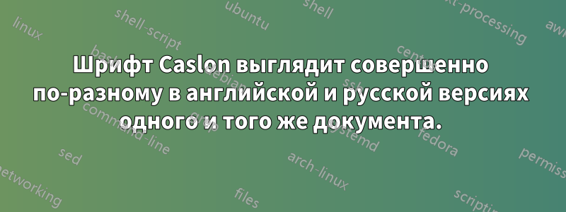 Шрифт Caslon выглядит совершенно по-разному в английской и русской версиях одного и того же документа.