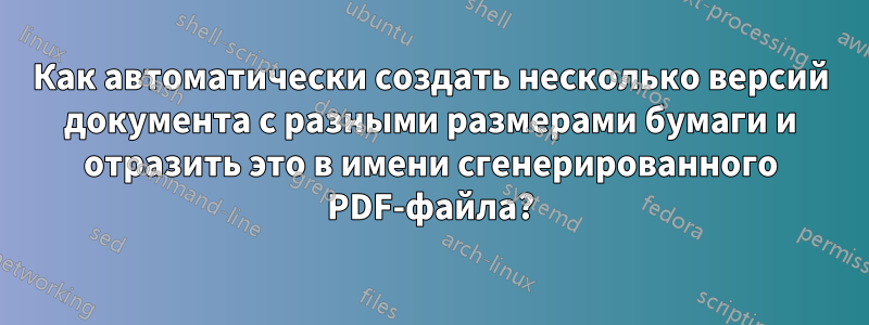 Как автоматически создать несколько версий документа с разными размерами бумаги и отразить это в имени сгенерированного PDF-файла?