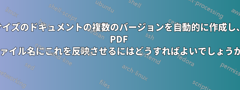 異なる用紙サイズのドキュメントの複数のバージョンを自動的に作成し、生成された PDF ファイル名にこれを反映させるにはどうすればよいでしょうか?