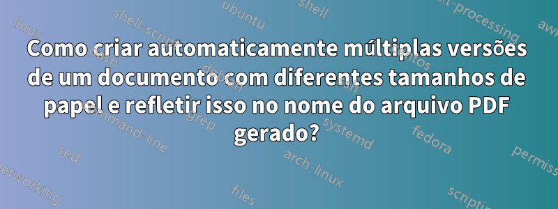 Como criar automaticamente múltiplas versões de um documento com diferentes tamanhos de papel e refletir isso no nome do arquivo PDF gerado?