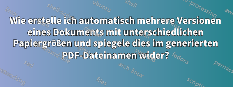 Wie erstelle ich automatisch mehrere Versionen eines Dokuments mit unterschiedlichen Papiergrößen und spiegele dies im generierten PDF-Dateinamen wider?