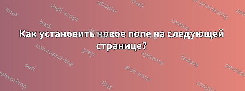 Как установить новое поле на следующей странице?