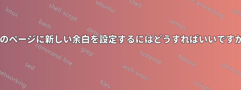 次のページに新しい余白を設定するにはどうすればいいですか?