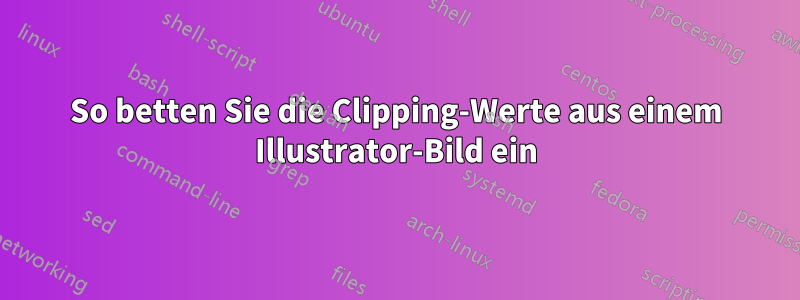 So betten Sie die Clipping-Werte aus einem Illustrator-Bild ein