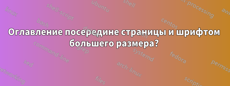 Оглавление посередине страницы и шрифтом большего размера?