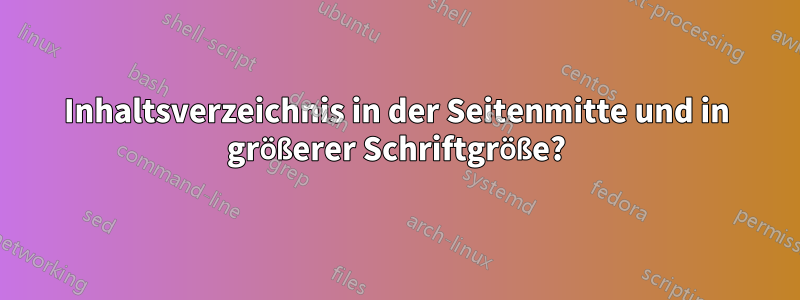 Inhaltsverzeichnis in der Seitenmitte und in größerer Schriftgröße?