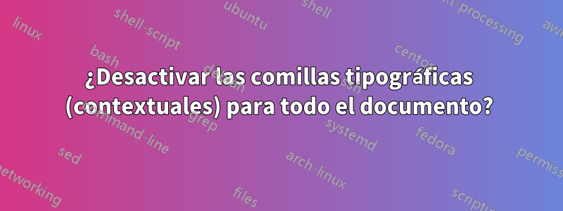 ¿Desactivar las comillas tipográficas (contextuales) para todo el documento?