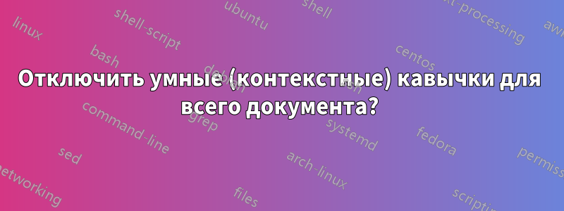 Отключить умные (контекстные) кавычки для всего документа?