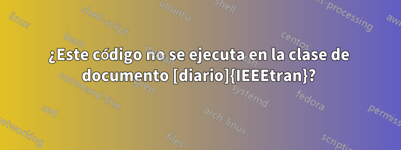 ¿Este código no se ejecuta en la clase de documento [diario]{IEEEtran}?