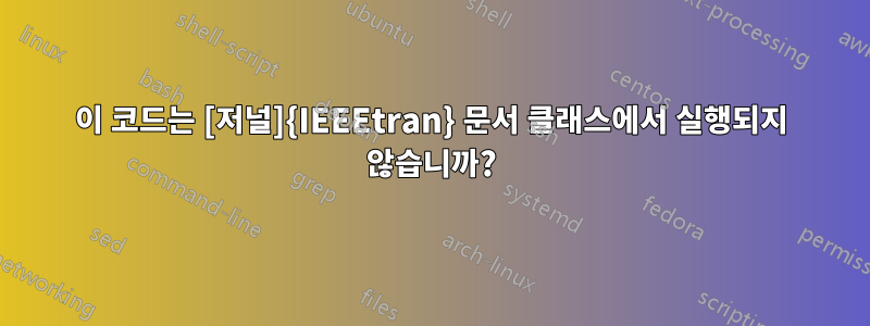 이 코드는 [저널]{IEEEtran} 문서 클래스에서 실행되지 않습니까?