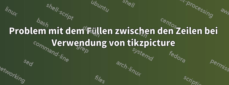 Problem mit dem Füllen zwischen den Zeilen bei Verwendung von tikzpicture