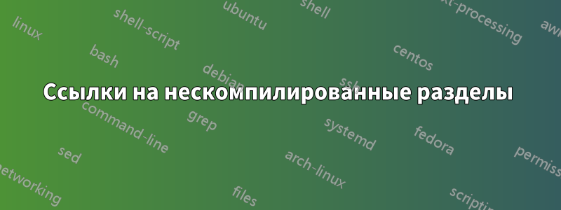 Ссылки на нескомпилированные разделы