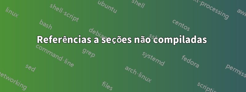 Referências a seções não compiladas