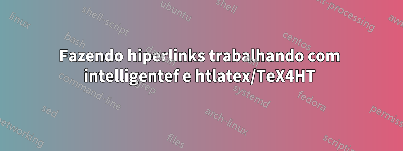 Fazendo hiperlinks trabalhando com intelligentef e htlatex/TeX4HT