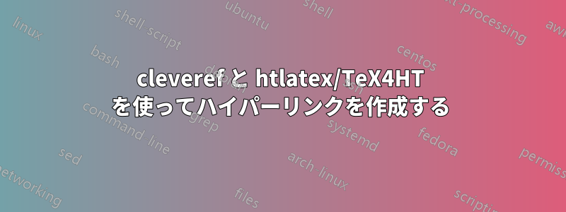 cleveref と htlatex/TeX4HT を使ってハイパーリンクを作成する