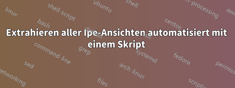 Extrahieren aller Ipe-Ansichten automatisiert mit einem Skript