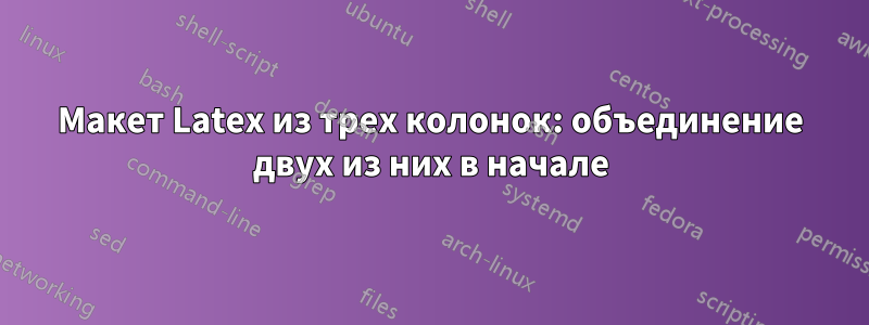 Макет Latex из трех колонок: объединение двух из них в начале