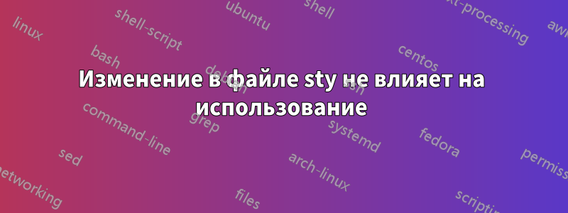 Изменение в файле sty не влияет на использование